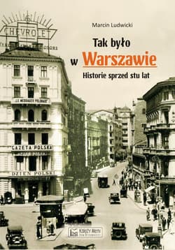 Tak było w Warszawie. Historie sprzed stu lat - Marcin Ludwicki