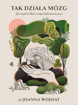 Tak działa mózg Jak mądrze dbać o jego funkcjonowanie - Wojsiat Joanna