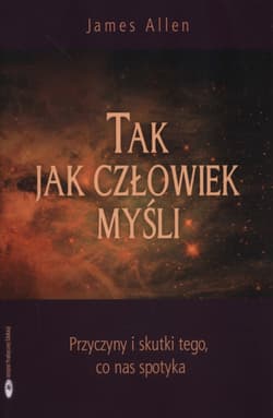 Tak jak człowiek myśli Przyczyny i skutki tego, xo nas spotyka - James Allen
