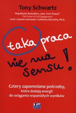 Taka praca nie ma sensu Cztery zapomniane potrzeby, które dodają energii do osiągania wspaniałych wyników - Tony Schwartz