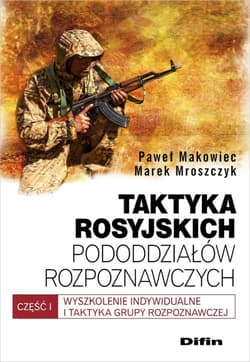 Taktyka rosyjskich pododdziałów rozpoznawczych Wyszkolenie indywidualne i taktyka grupy rozpoznawczych. Część 1 - Makowiec Paweł, Mroszczyk Marek
