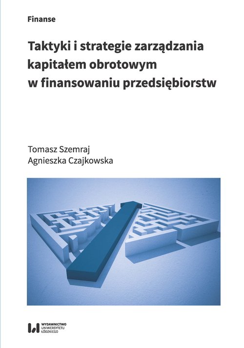 Taktyki i strategie zarządzania kapitałem obrotowym w finansowaniu przedsiębiorstw - Szemraj Tomasz, Czajkowska Agnieszka