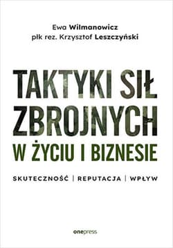Taktyki sił zbrojnych w życiu i biznesie. Skuteczność - reputacja - wpływ - Ewa Wilmanowicz, Krzysztof Leszczyński