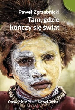 Tam gdzie kończy się świat Opowieści z Papui-Nowej Gwinei - Paweł Zgrzebnicki