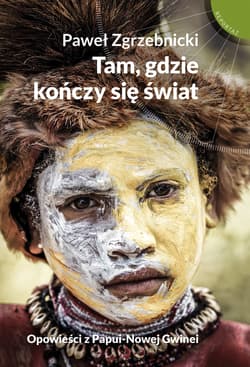 Tam gdzie kończy się świat Opowieści z Papui-Nowej Gwinei - Paweł Zgrzebnicki