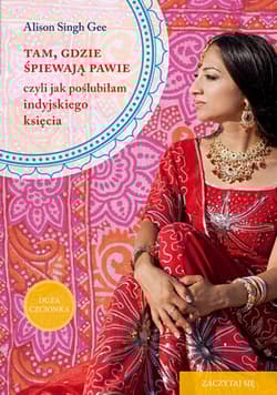 Tam, gdzie śpiewają pawie, czyli jak poślubiłam indyjskiego księcia  - Alison Singh Gee
