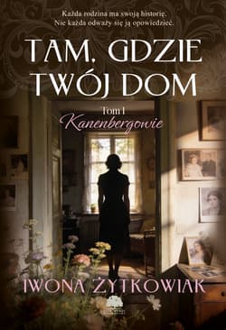 Tam, gdzie twój dom. Kanenbergowie. Tom 1 - Iwona Żytkowiak