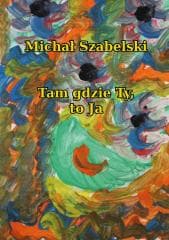 Tam gdzie Ty, to Ja - Michał Szabelski