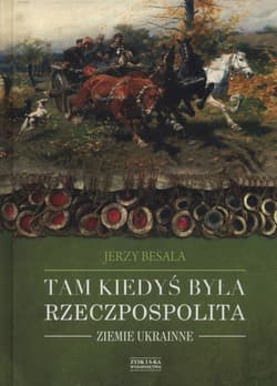 Tam kiedyś była Rzeczpospolita Ziemie ukrainne - Jerzy Besala