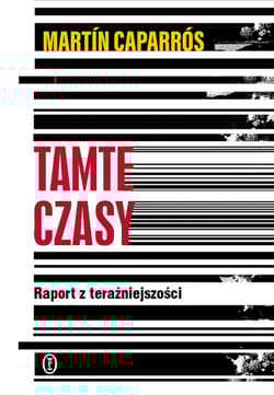 Tamte czasy. Raport z teraźniejszości - Martín Caparrós
