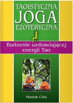 Taoistyczna joga ezoteryczna. Budzenie uzdrawiającej energii Tao - Mantak Chia