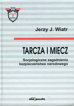 Tarcza i miecz Socjologiczne zagadanienia bezpieczeństwa narodowego - Wiatr Jerzy J.