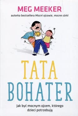 Tata bohater Jak być mocnym ojcem którego dzieci potrzebują - Meeker Meg