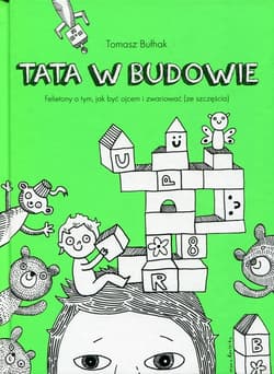 Tata w budowie. Felietony o tym, jaki być ojcem i zwariować (ze szczęścia)