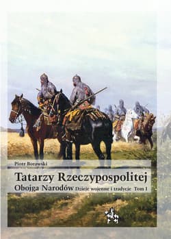 Tatarzy Rzeczypospolitej Obojga Narodów  Tom I Dzieje wojenne i tradycje - Piotr Borawski