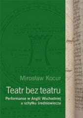 Teatr bez teatru. Performanse w Anglii Wsch... - Mirosław Kocur