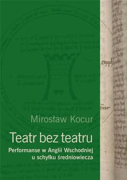 Teatr bez teatru. Performanse w Anglii Wsch... - Mirosław Kocur