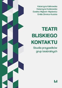Teatr bliskiego kontaktu Studia przypadków grup teatralnych - Katarzyna Kalinowska, Katarzyna Kułakowska, Ewelina Wejbert-Wąsiewicz, Emilia Zimnica-Kuzioła