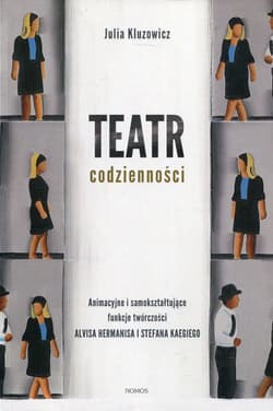 Teatr codzienności Animacyjne i samokształtujące funkcje twórczości Alvisa Heermianisa i Stefana Kaegiego - Julia Kluzowicz