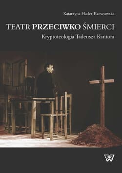 Teatr przeciwko śmierci Kryptoteologia Tadeusza Kantora - Katarzyna Flander-Rzeszowska
