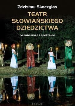 Teatr słowiańskiego dziedzictwa Scenariusze i spektakle - Zdzisław Skoczylas