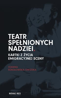 Teatr spełnionych nadziei Kartki z życia emigracyjnej sceny - Joanna Sokołowska-Gwizdka