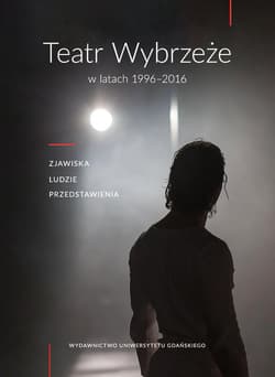 Teatr Wybrzeże w latach 1996-2016 Zjawiska, ludzie przedstawienia