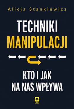 Techniki manipulacji. Kto i jak na nas wpływa - Alicja Stankiewicz