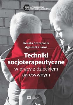 Techniki socjoterapeutyczne w pracy z dzieckiem agresywnym - Szczepanik Renata, Agnieszka Jaros