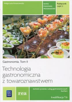 Technologia gastronomiczna z towaroznawstwem Gastronomia Tom 2 Podręcznik Część 2 Kwalifikacja T.6 Technik żywienia i usług gastronomicznych. Kucharz. Szkoła ponadgimnazjalna - Małgorzata Konarzewska