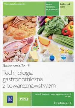 Technologia gastronomiczna z towaroznawstwem Podręcznik Część 1 Tom 2 Technik żywienia i usług gastronomicznych Kucharz Kwalifkacja T.6 - Małgorzata Konarzewska