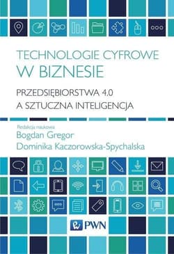 Technologie cyfrowe w biznesie Przedsiębiorstwa 4.0 a sztuczna inteligencja - Praca zbiorowa