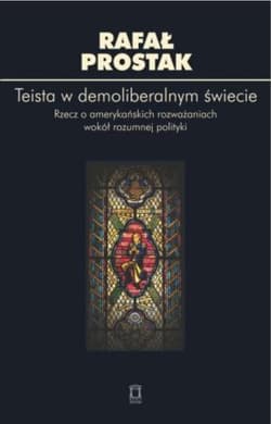 Teista w demoliberalnym świecie Rzecz o amerykańskich rozważaniach wokół rozumnej polityki - Rafał Prostak