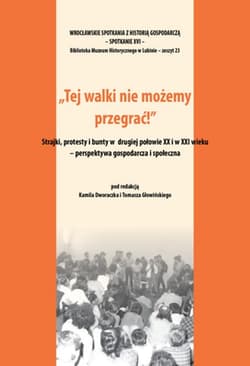 Tej walki nie możemy przegrać! Strajki protesty i bunty w drugiej połowie XX i w XXI wieku. Perspektywa gospodarcza i społeczna