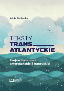 Teksty transatlantyckie Eseje i literaturze amerykańskiej i francuskiej - Alicja Piechucka