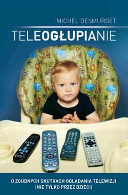 Teleogłupianie. O zgubnych skutkach oglądania telewizji (nie tylko przez dzieci) - ebook - Michel Desmurget