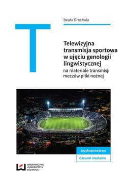 Telewizyjna transmisja sportowa w ujęciu genologii lingwistycznej na materiale transmisji meczów piłkarskich - Beata Grochala