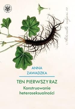 Ten pierwszy raz Konstruowanie heteroseksualności - Anna Zawadzka