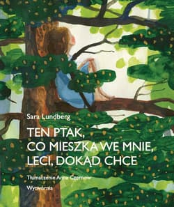 Ten ptak co mieszka we mnie leci dokąd chce - Sara Lundberg