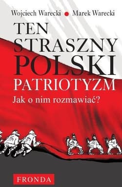 Ten straszny polski patriotyzm Jak o nim rozmawiać