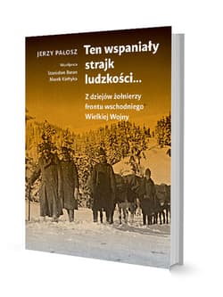 Ten wspaniały strajk ludzkości... Z dziejów żołnierzy frontu wschodniego Wielkiej Wojny - Jerzy Pałosz