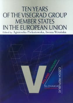 Ten Years of the Visegrad Group Member States in the European Union - Agnieszka Piekutowska, Wrońska Iwona