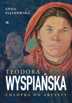 Teodora Wyspiańska. Chłopka od artysty - Anna Piątkowska