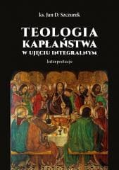 Teologia kapłaństwa w ujęciu integralnym - Jan Szczurek