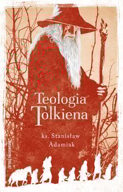 Teologia Tolkiena Chrześcijańskie Credo ukryte w losach Śródziemia - Stanisław Adamiak