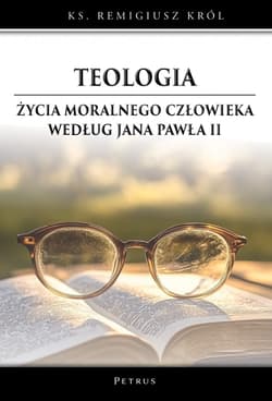 Teologia życia moralnego człowieka według Jana Pawła II - Remigiusz Król