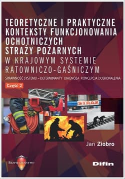 Teoretyczne i praktyczne konteksty funkcjonowania ochotniczych straży pożarnych w krajowym systemie Sprawność systemu, deteminanty, diagnoza, koncepcja, doskonalenia. Część 2 - Jan Ziobro