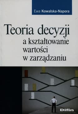 Teoria decyzji a kształtowanie wartości w zarządzaniu - Ewa Kowalska-Napora