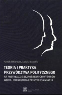 Teoria i praktyka przywództwa politycznego - Paweł Antkowiak, Scheffs Łukasz