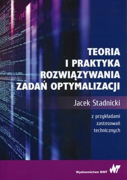 Teoria i praktyka rozwiązywania zadań optymalizacji - Stadnicki Jacek